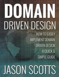 Domain Driven Design: How to Easily Implement Domain Driven Design - A Quick & Simple Guide - Paperback