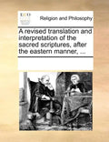 A revised translation and interpretation of the sacred scriptures, after the eastern manner, ... - Paperback
