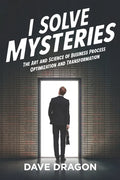 I Solve Mysteries: The Art and Science of Business Process Optimization and Transformation - Paperback