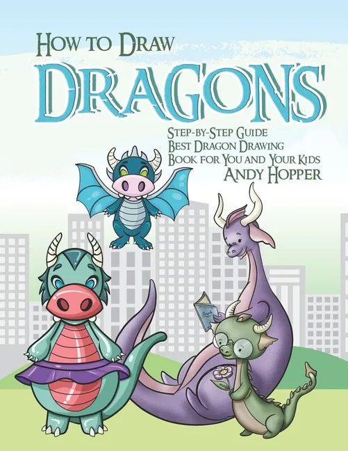 How to Draw Dragons Step-by-Step Guide: Best Dragon Drawing Book for You and Your Kids - Paperback