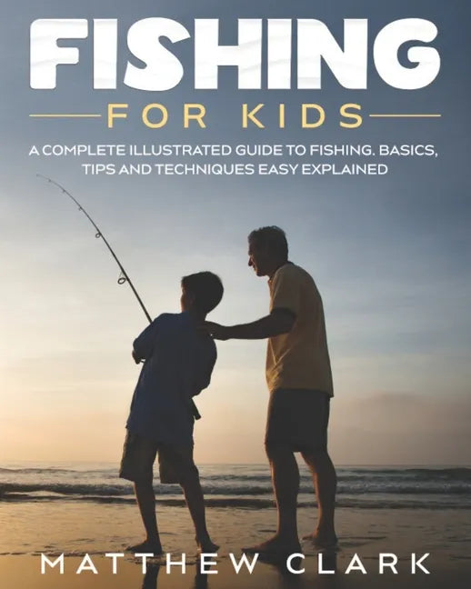 Fishing for Kids: A Complete Illustrated Guide to Fishing. Basics, Tips, Techniques, Easy explained. - Paperback
