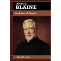 James G. Blaine: Architect of Empire - Paperback