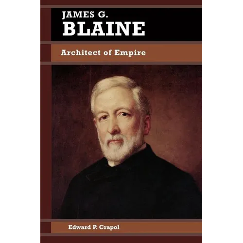 James G. Blaine: Architect of Empire - Paperback