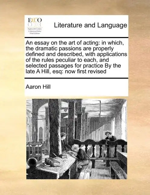 An Essay on the Art of Acting: In Which, the Dramatic Passions Are Properly Defined and Described, with Applications of the Rules Peculiar to Each, a - Paperback