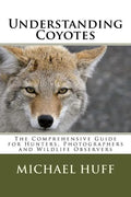 Understanding Coyotes: The Comprehensive Guide for Hunters, Photographers and Wildlife Observers - Paperback