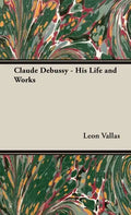 Claude Debussy - His Life and Works - Hardcover