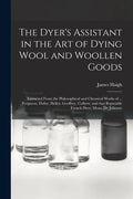 The Dyer's Assistant in the Art of Dying Wool and Woollen Goods: Extracted From the Philosophical and Chymical Works of ... Ferguson, Dufay, Hellot, G - Paperback