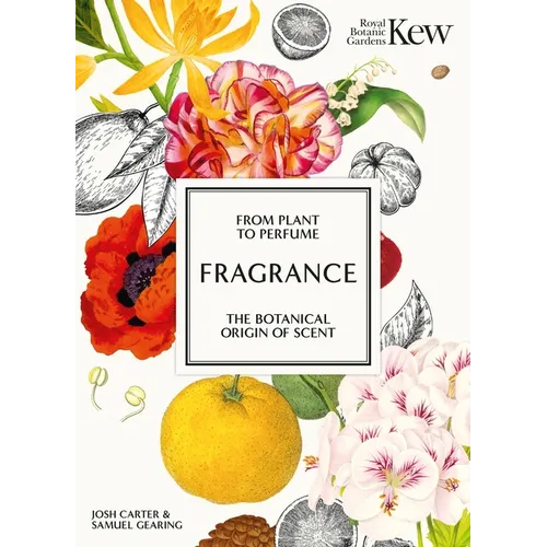 Fragrance: From Plant to Perfume, the Botanical Origins of Scent - Hardcover