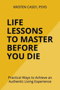 Life Lessons to Master Before You Die: Practical Ways to Achieve an Authentic Living Experience - Paperback