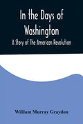 In the Days of Washington; A Story of The American Revolution - Paperback