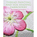 Thread Painting and Silk Shading Embroidery: Techniques and Projects - Paperback