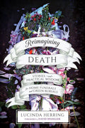 Reimagining Death: Stories and Practical Wisdom for Home Funerals and Green Burials - Paperback
