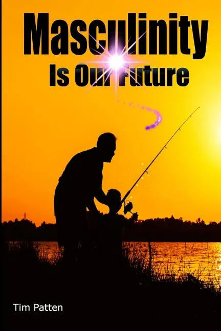 Masculinity Is Our Future: Being A Modern Male - Paperback