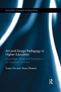 Art and Design Pedagogy in Higher Education: Knowledge, Values and Ambiguity in the Creative Curriculum - Paperback