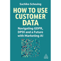 How to Use Customer Data: Navigating Gdpr, Dpdi and a Future with Marketing AI - Paperback