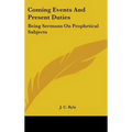 Coming Events And Present Duties: Being Sermons On Prophetical Subjects - Hardcover