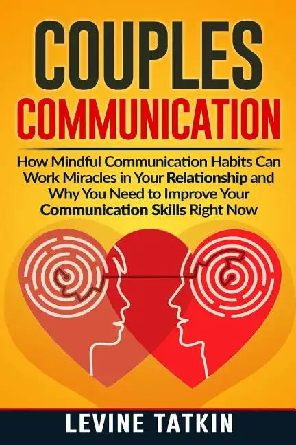 Couples Communication: How Mindful Communication Habits Can Work Miracles in Your Relationship and Why You NEED to Improve Your Communication - Paperback