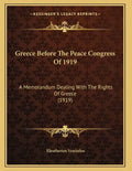 Greece Before The Peace Congress Of 1919: A Memorandum Dealing With The Rights Of Greece (1919) - Paperback