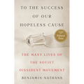 To the Success of Our Hopeless Cause (Pulitzer Prize Winner): The Many Lives of the Soviet Dissident Movement - Hardcover
