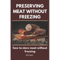 Preserving Meat Without Freezing: how to store meat without freezing - Paperback