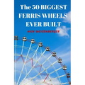 The 50 Biggest Ferris Wheels Ever Built: Guide to the World's Largest Observation Wheels - Paperback