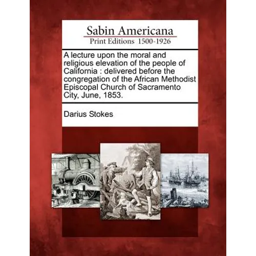 A Lecture Upon the Moral and Religious Elevation of the People of California: Delivered Before the Congregation of the African Methodist Episcopal Chu - Paperback