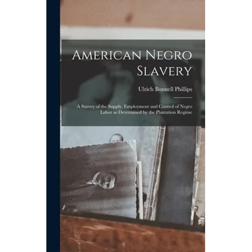 American Negro Slavery: A Survey of the Supply, Employment and Control of Negro Labor as Determined by the Plantation Regime - Hardcover