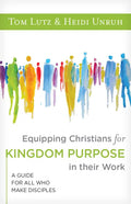 Equipping Christians for Kingdom Purpose in Their Work: A Guide for All Who Make Disciples - Paperback