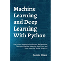 Machine Learning and Deep Learning With Python: Use Python Jupyter to Implement Mathematical Concepts, Machine Learning Algorithms and Deep Learning N - Paperback