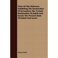 View Of The Hebrews; Exhibiting The Destruction Of Jerusalem; The Certain Restoration Of Judah And Israel; The Present State Of Judah And Israel - Paperback