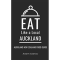 Eat Like a Local- Auckland: Auckland New Zealand Food Guide - Paperback