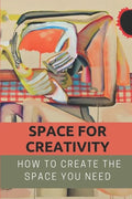 Space For Creativity: How To Create The Space You Need: Creative Space - Paperback