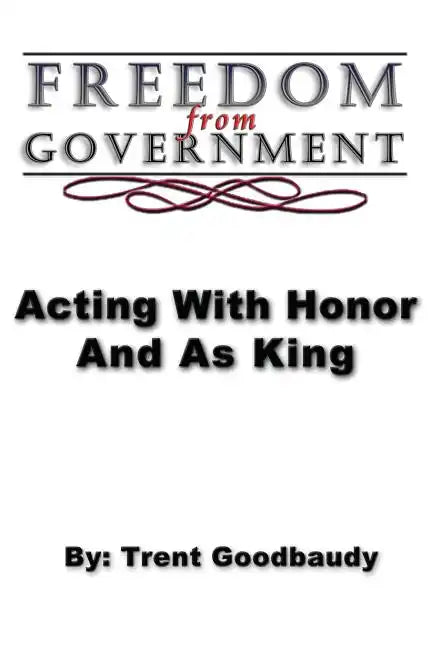 Freedom from Government; Acting With Honor And As King - Paperback