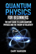 Quantum Physics for Beginners: The Easy Guide to Learn Quantum Physics and the Theory of Relativity - Paperback