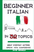 Beginner Italian in 32 Topics: Speak with Confidence About Everyday Matters. - Paperback