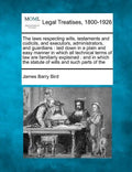 The Laws Respecting Wills, Testaments and Codicils, and Executors, Administrators, and Guardians: Laid Down in a Plain and Easy Manner in Which All Te - Paperback