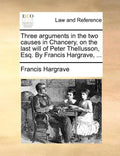 Three Arguments in the Two Causes in Chancery, on the Last Will of Peter Thellusson, Esq. by Francis Hargrave, ... - Paperback