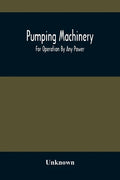 Pumping Machinery: For Operation By Any Power: Single And Double Acting Triplex Pumps For Various Services, Deep Well Power Working Heads - Paperback