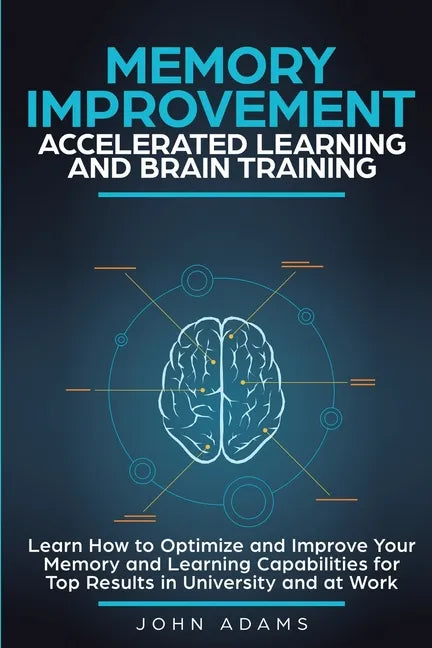 Memory Improvement, Accelerated Learning and Brain Training: Learn How to Optimize and Improve Your Memory and Learning Capabilities for Top Results i - Paperback