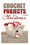 Crochet Projects for Christmas: Over 15 Fun & Easy Crochet Christmas Gifts - Paperback