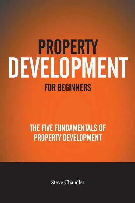 Property Development For Beginners: The Five Fundamentals Of Property Development - Paperback