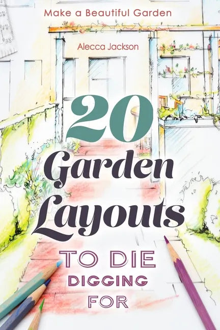 20 Garden Layouts to Die Digging For: Make a Beautiful Garden - Paperback