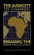 The AUDACITY to CHANGE: BREAKING the BERLIN WALL in AFRICA - Paperback