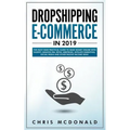 Dropshipping E-commerce in 2019: The Must Have Practical Guide to Make Money Online With Shopify, Amazon FBA, Retail Arbitrage, Affiliate Marketing, S - Paperback
