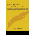 Sexual Athletes: A Study Of High Frequencies Of Sexual Activity, With Comparative Data On Sexual Outlets, Including Explanations And Cases - Paperback