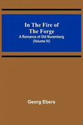 In The Fire Of The Forge; A Romance of Old Nuremberg (Volume IV) - Paperback