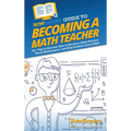 HowExpert Guide to Becoming a Math Teacher: 101 Tips to Discover How to Become a Math Teacher, Teach Mathematics, and Help Students Learn Math - Hardcover