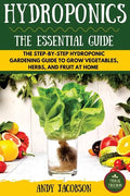 Hydroponics: The Essential Hydroponics Guide: A Step-By-Step Hydroponic Gardening Guide to Grow Fruit, Vegetables, and Herbs at Hom - Paperback
