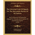 The Universal Code Of Signals For The Mercantile Marine Of All Nations: With A Selection Of Sentences Adapted For Convoys, And A System Of Geometrical - Paperback