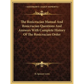 The Rosicrucian Manual And Rosicrucian Questions And Answers With Complete History Of The Rosicrucian Order - Paperback